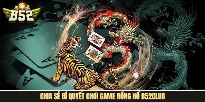 Bỏ túi những mẹo cá cược rồng hổ tại B52Club hiệu quả