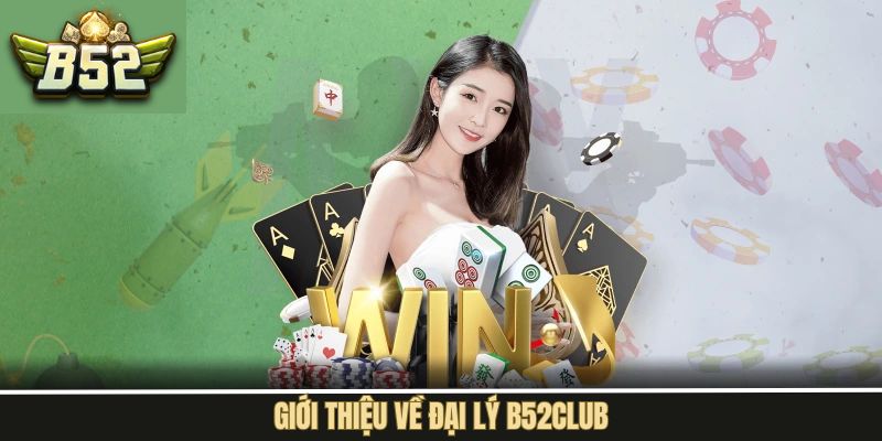 Giới thiệu khái quát về mô hình đại lý B52Club