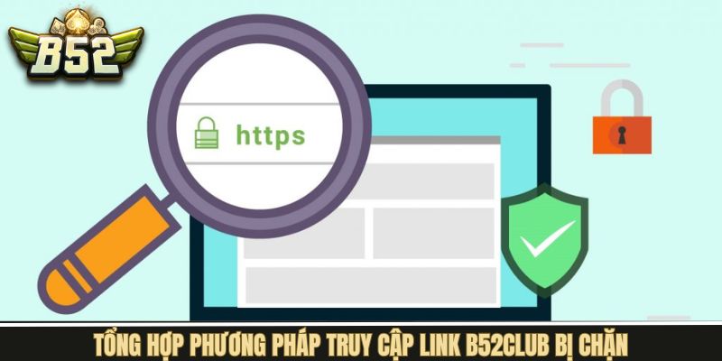 Tìm hiểu các phương pháp truy cập khi B52Club bị chặn