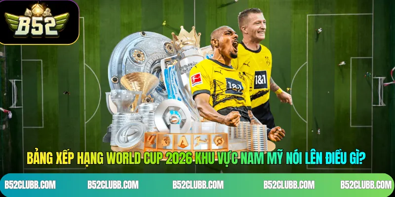 Bảng xếp hạng World Cup 2026 khu vực Nam Mỹ nói lên điều gì?