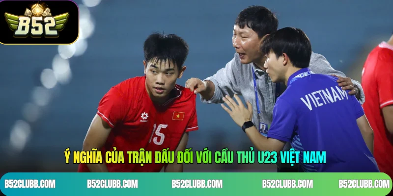 Ý nghĩa của trận đấu đối với cầu thủ U23 Việt Nam