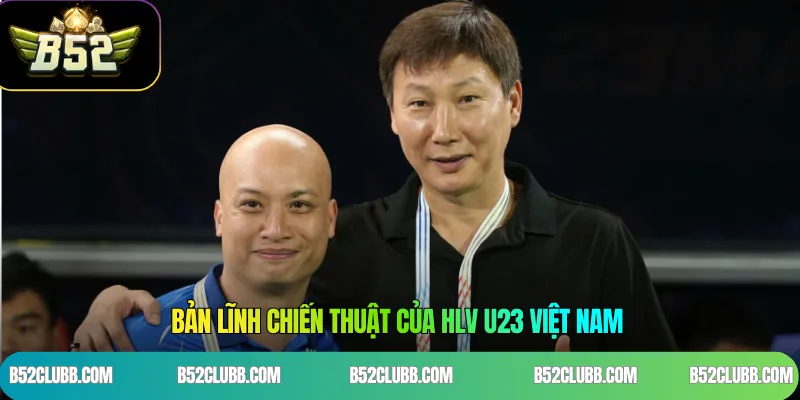 Bản lĩnh chiến thuật của HLV U23 Việt Nam 