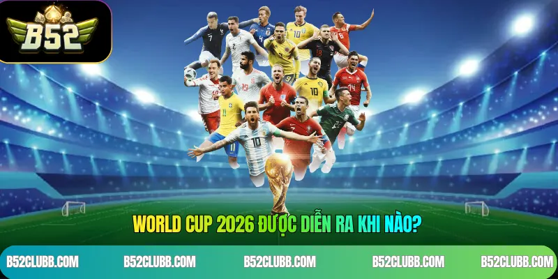 World Cup 2026 được diễn ra khi nào? 