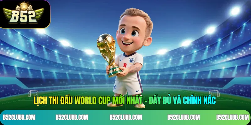 Lịch Thi Đấu World Cup Mới Nhất – Đầy Đủ Và Chính Xác
