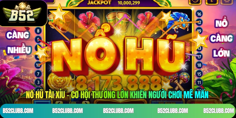 Nổ Hũ Tài Xỉu - Cơ Hội Thưởng Lớn Khiến Người Chơi Mê Mẩn