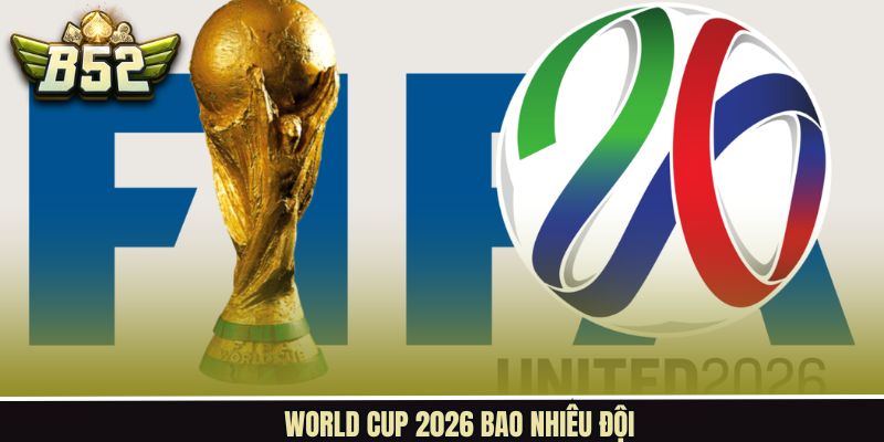 World Cup 2026 Bao Nhiêu Đội Và Những Thay Đổi Lớn
